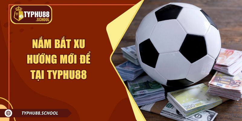 Nắm bắt xu hướng mới để tại Typhu88 